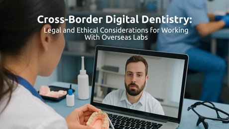  Cross-Border Digital Dentistry: Legal and Ethical Considerations for Working With Overseas Labs 
